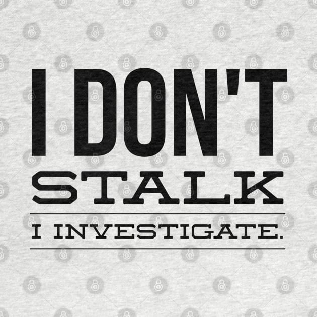 I Don't Stalk I Investigate - Funny Sayings by Textee Store